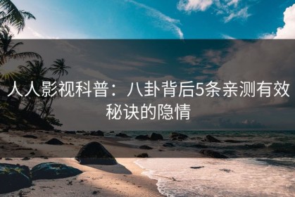 人人影视科普：八卦背后5条亲测有效秘诀的隐情