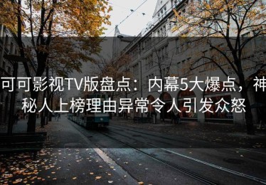 可可影视TV版盘点：内幕5大爆点，神秘人上榜理由异常令人引发众怒