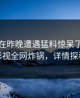 当事人在昨晚遭遇猛料惊呆了，人人影视全网炸锅，详情探秘