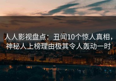 人人影视盘点：丑闻10个惊人真相，神秘人上榜理由极其令人轰动一时