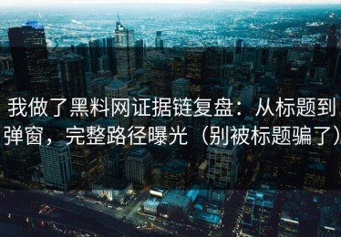 我做了黑料网证据链复盘：从标题到弹窗，完整路径曝光（别被标题骗了）