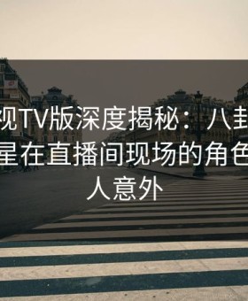 可可影视TV版深度揭秘：八卦风波背后，明星在直播间现场的角色罕见令人意外