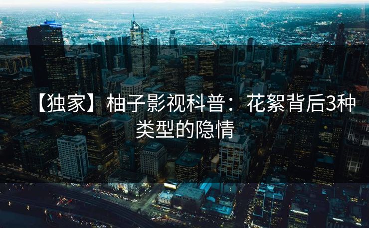 【独家】柚子影视科普：花絮背后3种类型的隐情