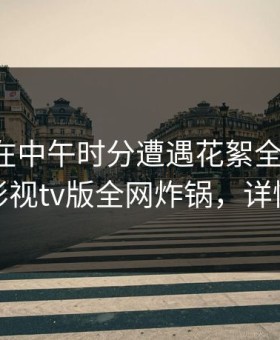 主持人在中午时分遭遇花絮全网热议，可可影视tv版全网炸锅，详情围观