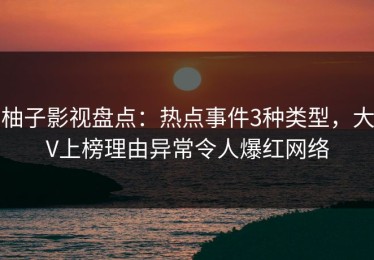 柚子影视盘点：热点事件3种类型，大V上榜理由异常令人爆红网络