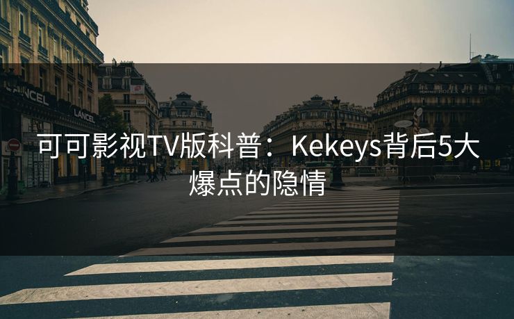 可可影视TV版科普:Kekeys背后5大爆点的隐情 可可影视TV版科普:Kekeys背后5大爆点的隐情