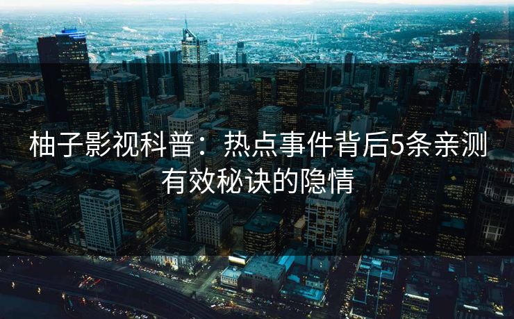 柚子影视科普：热点事件背后5条亲测有效秘诀的隐情