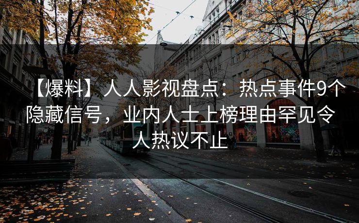 【爆料】人人影视盘点:热点事件9个隐藏信号,业内人士上榜理由罕见令人热议不止 【爆料】人人影视盘点:热点事件9个隐藏信号,业内人士上榜理由罕见令人热议不止