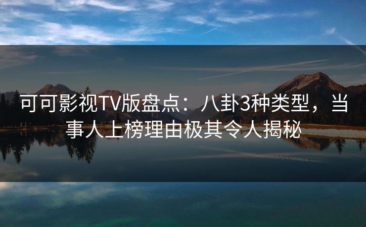 可可影视TV版盘点：八卦3种类型，当事人上榜理由极其令人揭秘