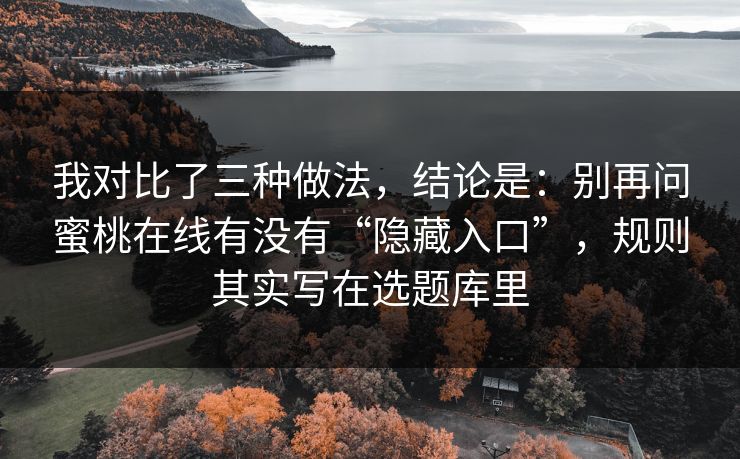 我对比了三种做法，结论是：别再问蜜桃在线有没有“隐藏入口”，规则其实写在选题库里