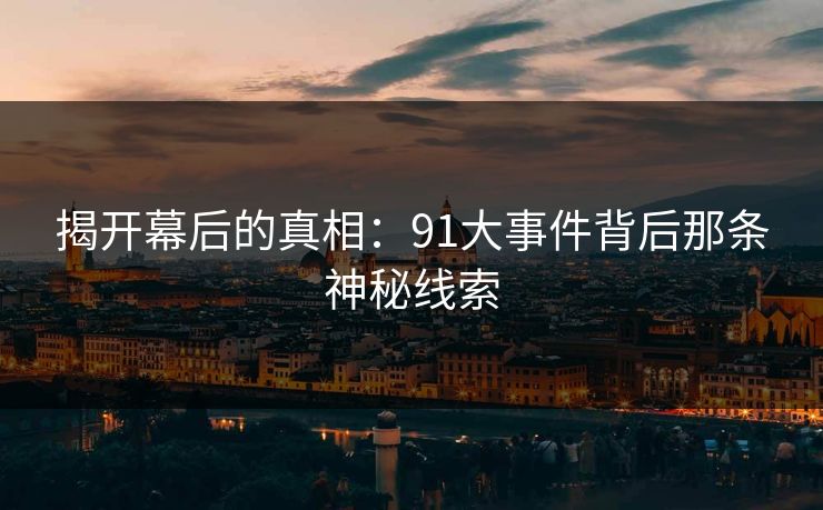 揭开幕后的真相：91大事件背后那条神秘线索